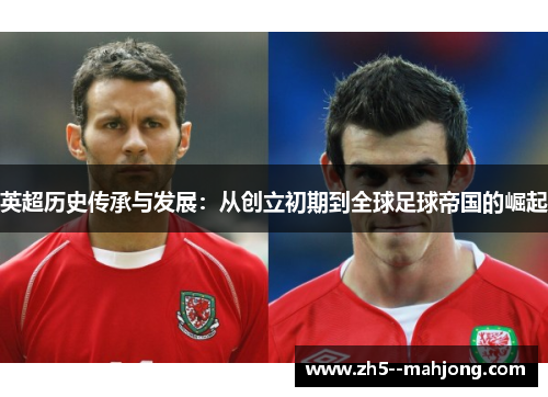 英超历史传承与发展：从创立初期到全球足球帝国的崛起