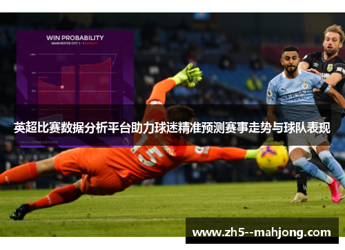 英超比赛数据分析平台助力球迷精准预测赛事走势与球队表现