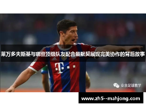 莱万多夫斯基与哪些顶级队友配合最默契展现完美协作的背后故事