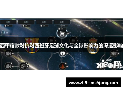 西甲宿敌对抗对西班牙足球文化与全球影响力的深远影响