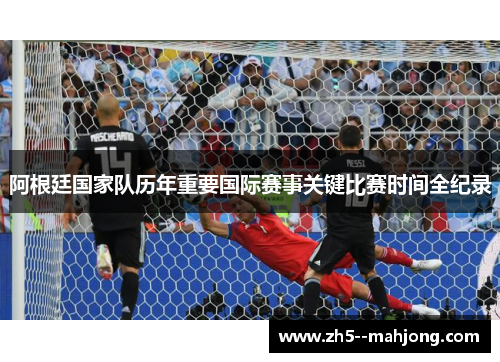 阿根廷国家队历年重要国际赛事关键比赛时间全纪录
