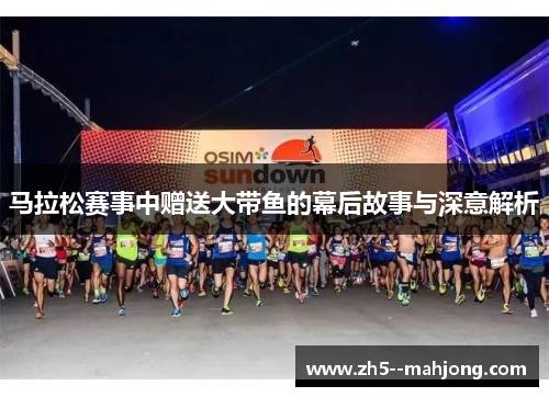 马拉松赛事中赠送大带鱼的幕后故事与深意解析