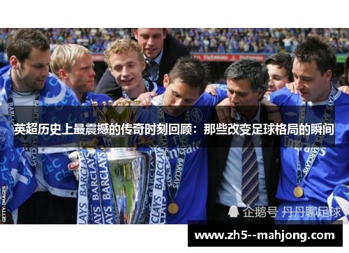 英超历史上最震撼的传奇时刻回顾：那些改变足球格局的瞬间