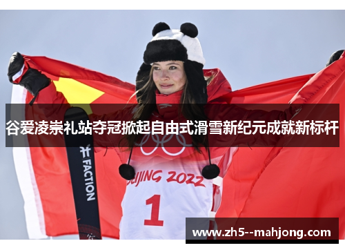 谷爱凌崇礼站夺冠掀起自由式滑雪新纪元成就新标杆