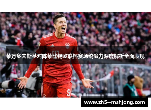 莱万多夫斯基对阵莱比锡欧联杯赛场统治力深度解析全面表现 莱万多夫斯基对阵莱比锡欧联杯赛场统治力深度解析全面表现