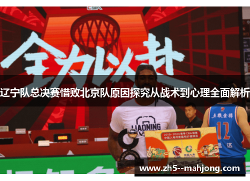 辽宁队总决赛惜败北京队原因探究从战术到心理全面解析 辽宁队总决赛惜败北京队原因探究从战术到心理全面解析