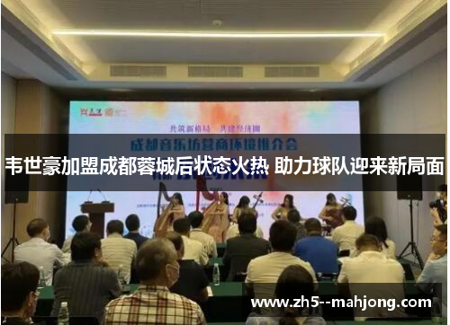 韦世豪加盟成都蓉城后状态火热 助力球队迎来新局面