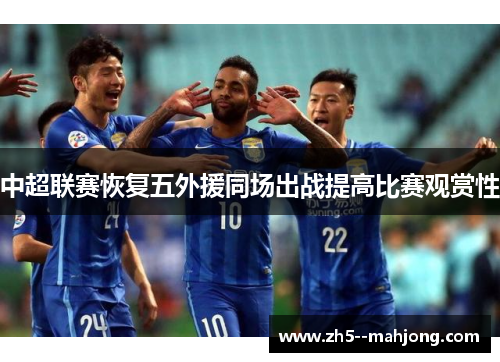 中超联赛恢复五外援同场出战提高比赛观赏性