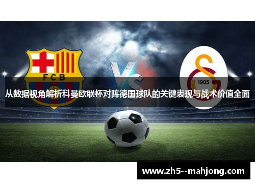 从数据视角解析科曼欧联杯对阵德国球队的关键表现与战术价值全面