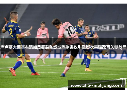 库卢塞夫斯基右路如风撕裂防线成热刺进攻引擎屡次突破改写关键战局