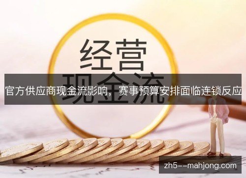 官方供应商现金流影响,赛事预算安排面临连锁反应 官方供应商现金流影响,赛事预算安排面临连锁反应