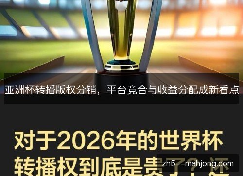 亚洲杯转播版权分销,平台竞合与收益分配成新看点 亚洲杯转播版权分销,平台竞合与收益分配成新看点