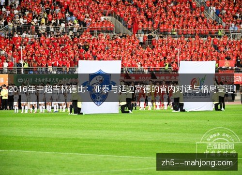 2016年中超吉林德比:亚泰与延边富德的省内对话与格局变迁 2016年中超吉林德比:亚泰与延边富德的省内对话与格局变迁
